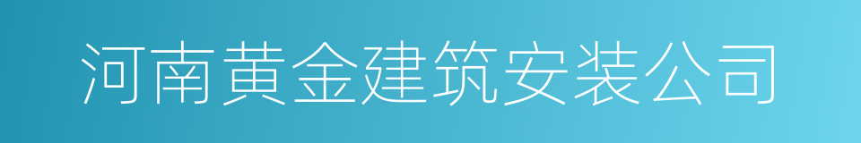 河南黄金建筑安装公司的同义词