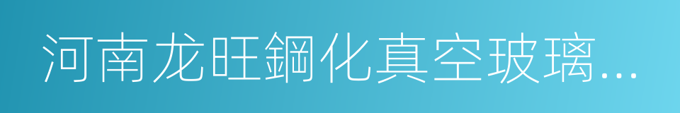 河南龙旺鋼化真空玻璃有限公司的同義詞