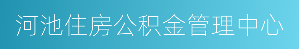 河池住房公积金管理中心的同义词