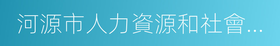 河源市人力資源和社會保障局的同義詞