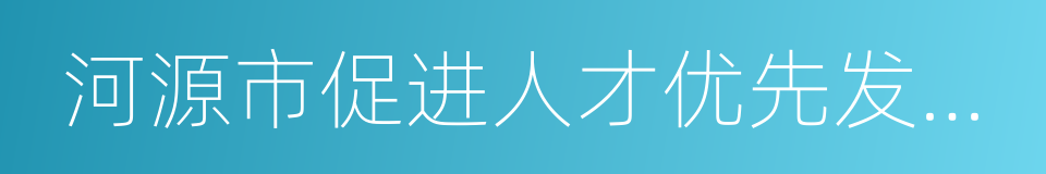 河源市促进人才优先发展若干措施的同义词