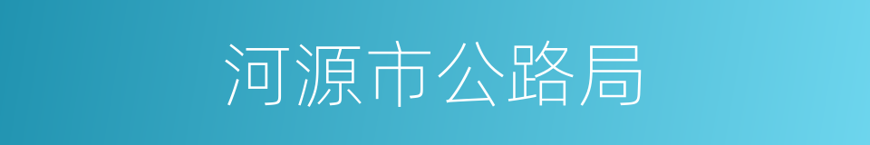 河源市公路局的同义词