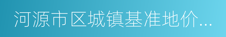 河源市区城镇基准地价更新成果的同义词