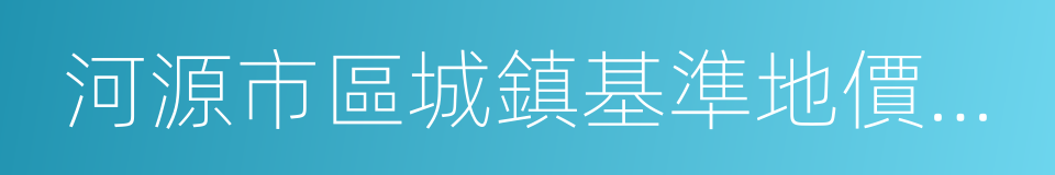 河源市區城鎮基準地價更新成果的同義詞