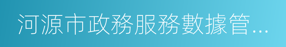 河源市政務服務數據管理局的同義詞