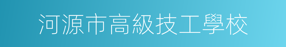 河源市高級技工學校的同義詞