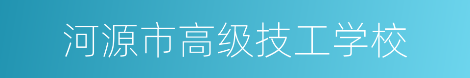 河源市高级技工学校的同义词