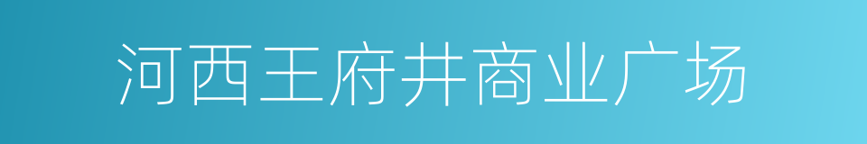 河西王府井商业广场的同义词