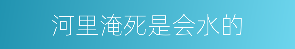 河里淹死是会水的的意思
