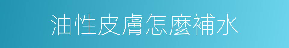 油性皮膚怎麼補水的同義詞