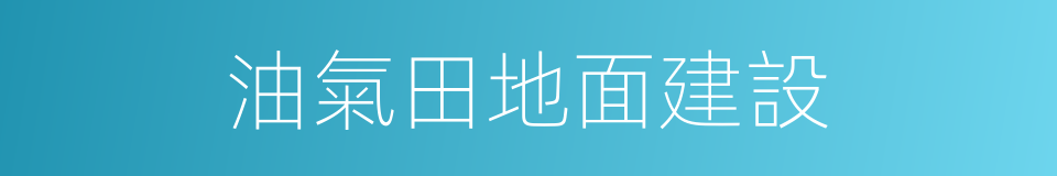 油氣田地面建設的同義詞