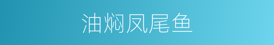 油焖凤尾鱼的同义词