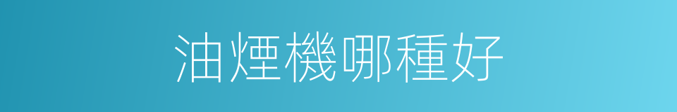 油煙機哪種好的同義詞