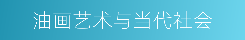 油画艺术与当代社会的同义词