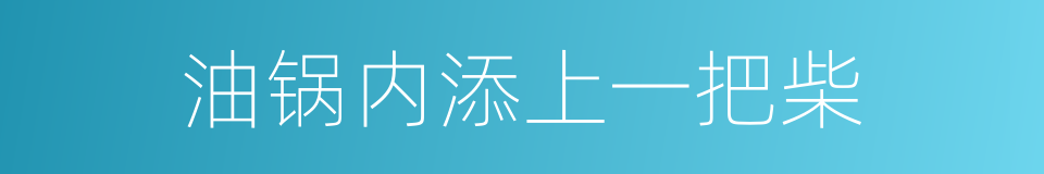 油锅内添上一把柴的意思