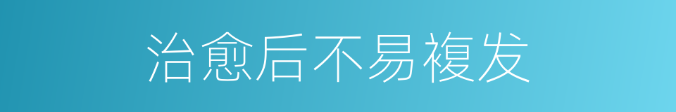 治愈后不易複发的同义词