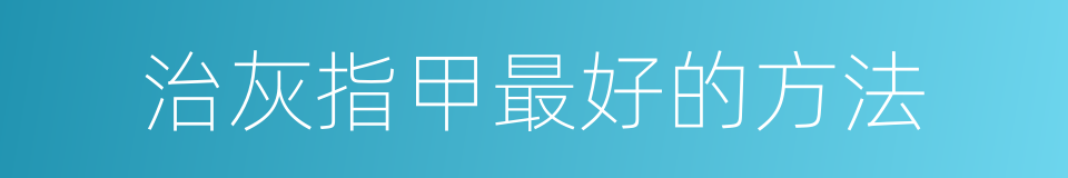 治灰指甲最好的方法的同义词