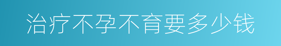 治疗不孕不育要多少钱的同义词