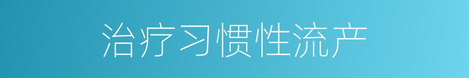 治疗习惯性流产的同义词