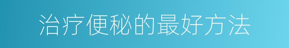 治疗便秘的最好方法的同义词