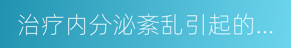 治疗内分泌紊乱引起的黄褐斑的同义词