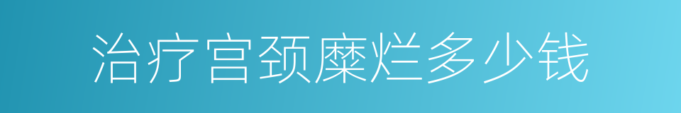 治疗宫颈糜烂多少钱的同义词