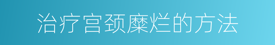 治疗宫颈糜烂的方法的同义词