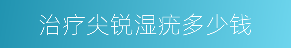 治疗尖锐湿疣多少钱的同义词