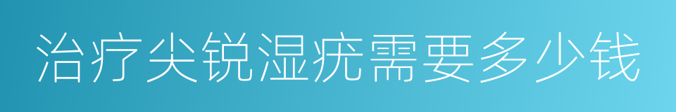 治疗尖锐湿疣需要多少钱的同义词