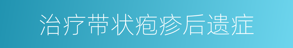 治疗带状疱疹后遗症的同义词