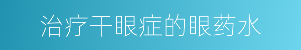 治疗干眼症的眼药水的同义词