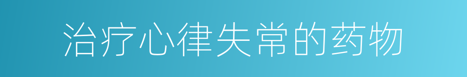 治疗心律失常的药物的同义词