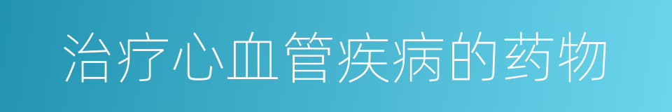 治疗心血管疾病的药物的同义词