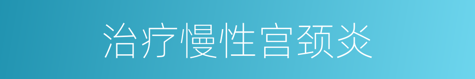 治疗慢性宫颈炎的同义词