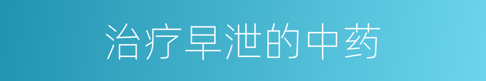 治疗早泄的中药的同义词
