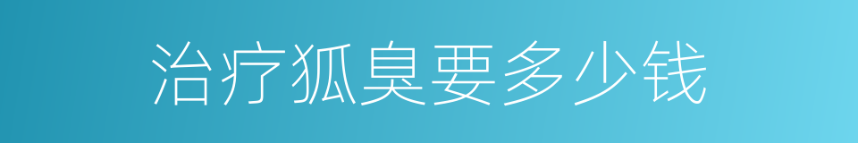 治疗狐臭要多少钱的同义词