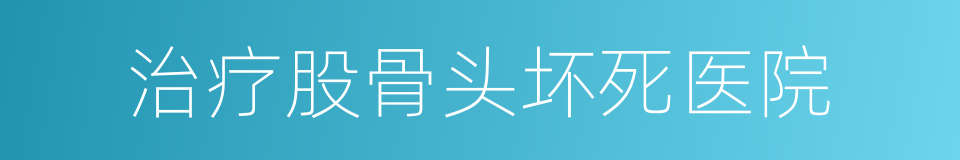 治疗股骨头坏死医院的同义词