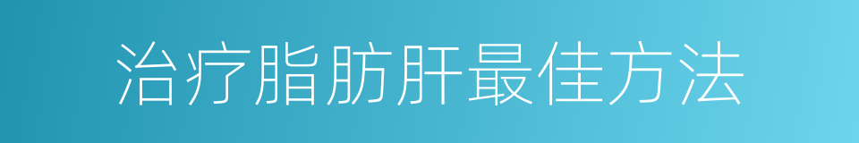 治疗脂肪肝最佳方法的同义词