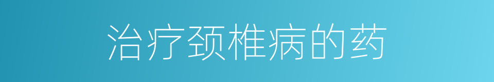 治疗颈椎病的药的同义词