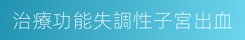 治療功能失調性子宮出血的同義詞