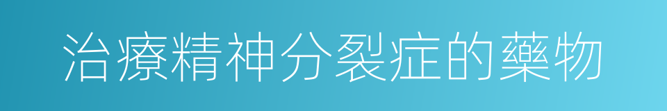 治療精神分裂症的藥物的同義詞