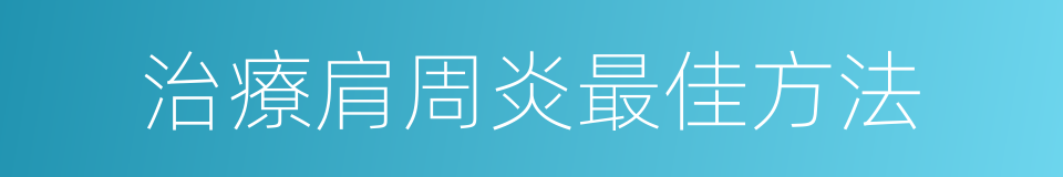 治療肩周炎最佳方法的同義詞