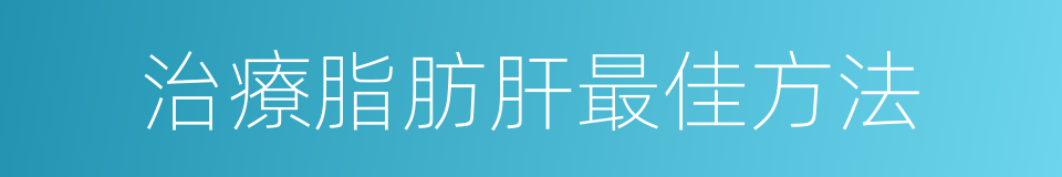 治療脂肪肝最佳方法的同義詞