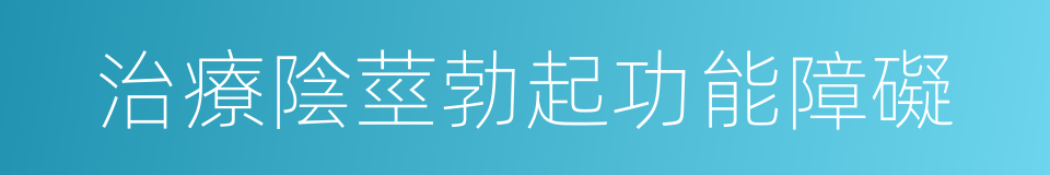 治療陰莖勃起功能障礙的同義詞