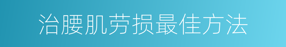 治腰肌劳损最佳方法的同义词