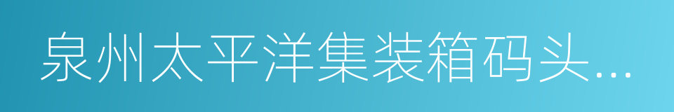 泉州太平洋集装箱码头有限公司的同义词