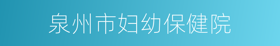 泉州市妇幼保健院的同义词