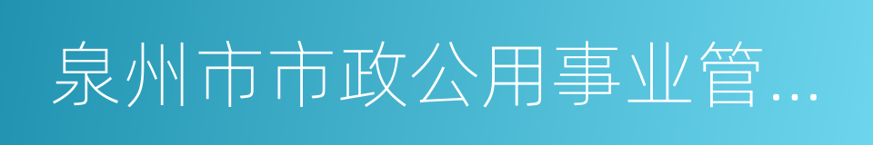 泉州市市政公用事业管理局的同义词