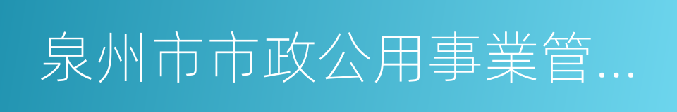 泉州市市政公用事業管理局的同義詞