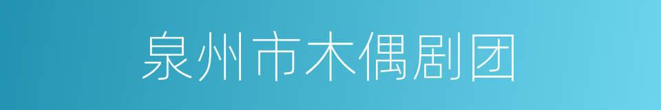 泉州市木偶剧团的同义词